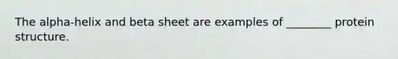 The alpha-helix and beta sheet are examples of ________ protein structure.