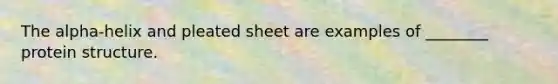 The alpha-helix and pleated sheet are examples of ________ protein structure.