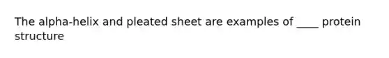 The alpha-helix and pleated sheet are examples of ____ protein structure