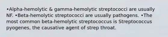 •Alpha-hemolytic & gamma-hemolytic streptococci are usually NF. •Beta-hemolytic streptococci are usually pathogens. •The most common beta-hemolytic streptococcus is Streptococcus pyogenes, the causative agent of strep throat.