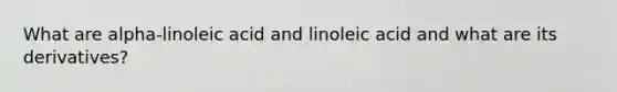 What are alpha-linoleic acid and linoleic acid and what are its derivatives?