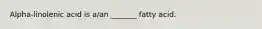 Alpha-linolenic acid is a/an _______ fatty acid.