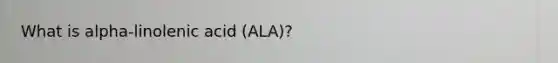 What is alpha-linolenic acid (ALA)?