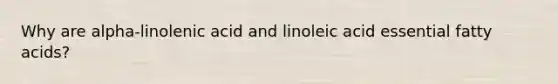 Why are alpha-linolenic acid and linoleic acid essential fatty acids?