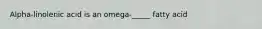 Alpha-linolenic acid is an omega-_____ fatty acid