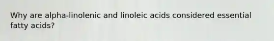 Why are alpha-linolenic and linoleic acids considered essential fatty acids?