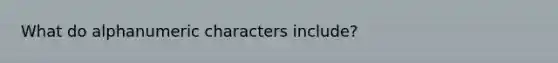 What do alphanumeric characters include?