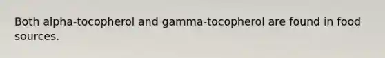 Both alpha-tocopherol and gamma-tocopherol are found in food sources.