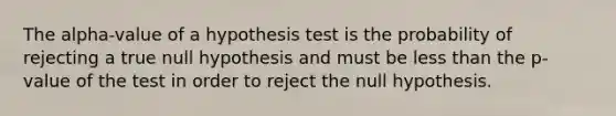 The alpha-value of a hypothesis test is the probability of rejecting a true null hypothesis and must be less than the p-value of the test in order to reject the null hypothesis.