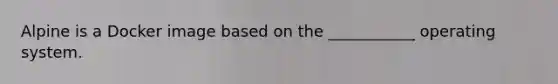 Alpine is a Docker image based on the ___________ operating system.