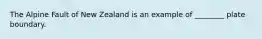 The Alpine Fault of New Zealand is an example of ________ plate boundary.