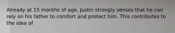 Already at 15 months of age, Justin strongly senses that he can rely on his father to comfort and protect him. This contributes to the idea of