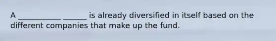 A ___________ ______ is already diversified in itself based on the different companies that make up the fund.