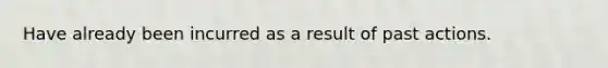 Have already been incurred as a result of past actions.