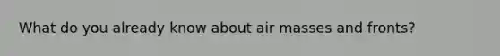 What do you already know about air masses and fronts?