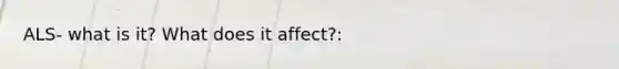 ALS- what is it? What does it affect?: