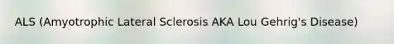 ALS (Amyotrophic Lateral Sclerosis AKA Lou Gehrig's Disease)