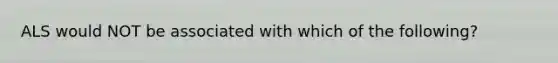 ALS would NOT be associated with which of the following?