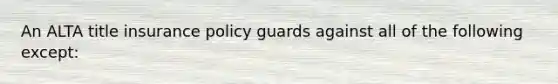 An ALTA title insurance policy guards against all of the following except: