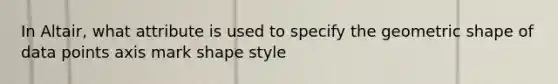 In Altair, what attribute is used to specify the geometric shape of data points axis mark shape style