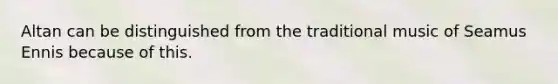 Altan can be distinguished from the traditional music of Seamus Ennis because of this.