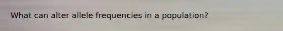 What can alter allele frequencies in a population?