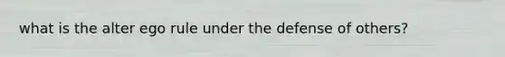 what is the alter ego rule under the defense of others?