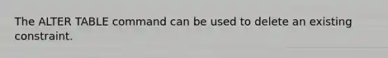 The ALTER TABLE command can be used to delete an existing constraint.