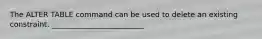 The ALTER TABLE command can be used to delete an existing constraint. _________________________​