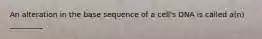 An alteration in the base sequence of a cell's DNA is called a(n) _________.