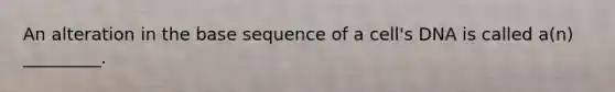 An alteration in the base sequence of a cell's DNA is called a(n) _________.