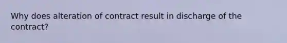 Why does alteration of contract result in discharge of the contract?