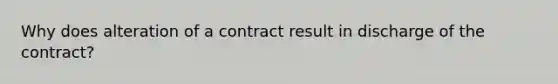 Why does alteration of a contract result in discharge of the contract?