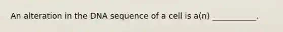 An alteration in the DNA sequence of a cell is a(n) ___________.