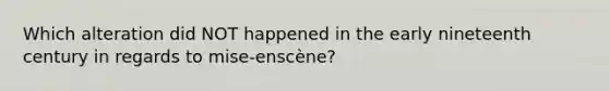 Which alteration did NOT happened in the early nineteenth century in regards to mise-enscène?