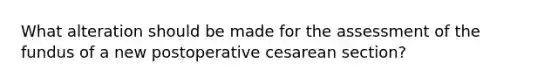 What alteration should be made for the assessment of the fundus of a new postoperative cesarean section?