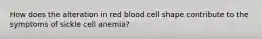 How does the alteration in red blood cell shape contribute to the symptoms of sickle cell anemia?