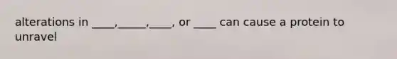 alterations in ____,_____,____, or ____ can cause a protein to unravel