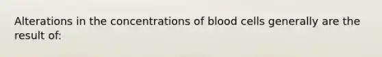 Alterations in the concentrations of blood cells generally are the result of: