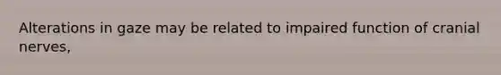 Alterations in gaze may be related to impaired function of cranial nerves,