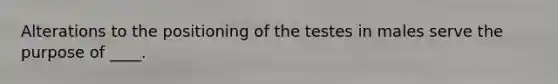 Alterations to the positioning of the testes in males serve the purpose of ____.