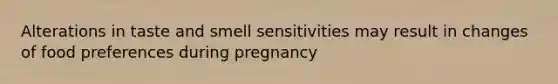 Alterations in taste and smell sensitivities may result in changes of food preferences during pregnancy