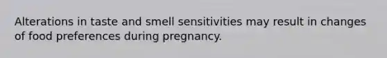 Alterations in taste and smell sensitivities may result in changes of food preferences during pregnancy.