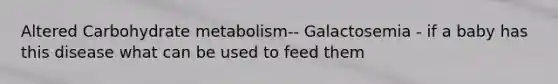 Altered Carbohydrate metabolism-- Galactosemia - if a baby has this disease what can be used to feed them