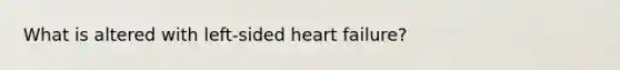 What is altered with left-sided heart failure?