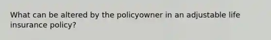 What can be altered by the policyowner in an adjustable life insurance policy?