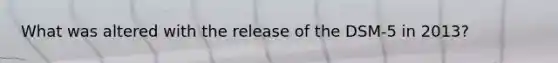 What was altered with the release of the DSM-5 in 2013?