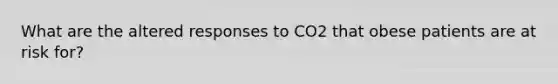 What are the altered responses to CO2 that obese patients are at risk for?