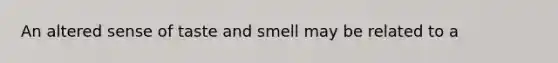 An altered sense of taste and smell may be related to a