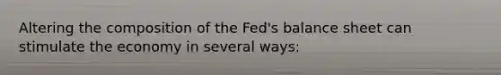 Altering the composition of the Fed's balance sheet can stimulate the economy in several ways: